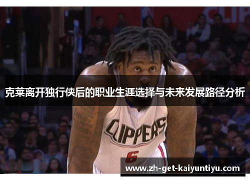 克莱离开独行侠后的职业生涯选择与未来发展路径分析 克莱离开独行侠后的职业生涯选择与未来发展路径分析