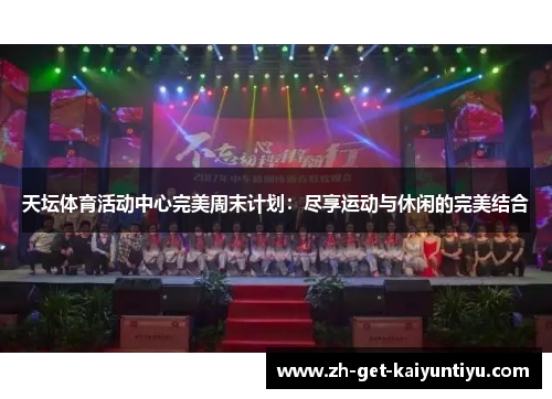 天坛体育活动中心完美周末计划:尽享运动与休闲的完美结合 天坛体育活动中心完美周末计划:尽享运动与休闲的完美结合