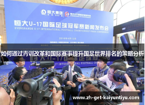 如何通过青训改革和国际赛事提升国足世界排名的策略分析 如何通过青训改革和国际赛事提升国足世界排名的策略分析