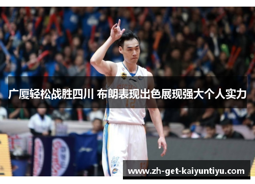广厦轻松战胜四川 布朗表现出色展现强大个人实力 广厦轻松战胜四川 布朗表现出色展现强大个人实力