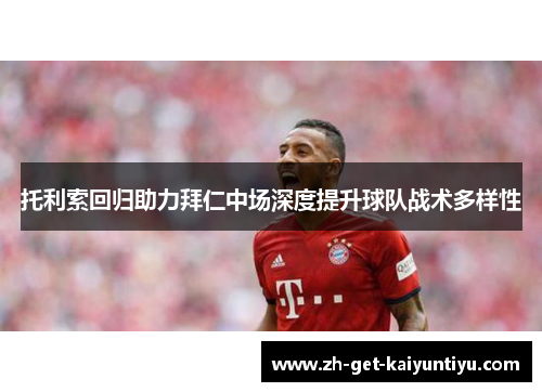 托利索回归助力拜仁中场深度提升球队战术多样性