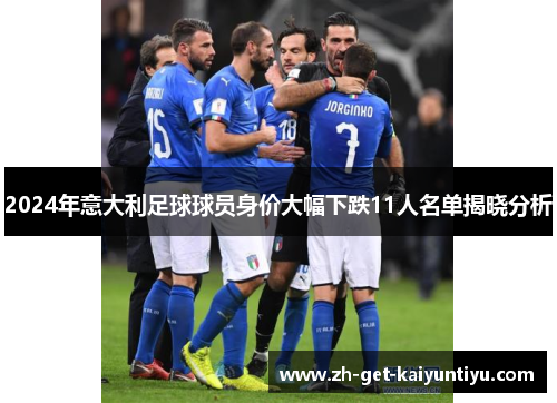 2024年意大利足球球员身价大幅下跌11人名单揭晓分析 2024年意大利足球球员身价大幅下跌11人名单揭晓分析