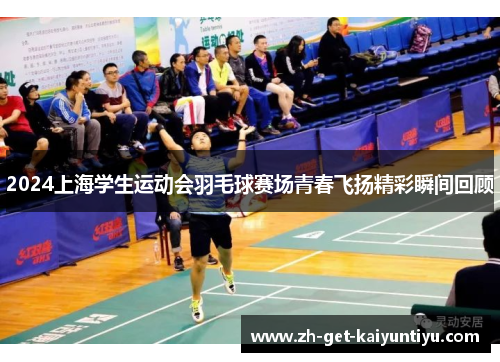 2024上海学生运动会羽毛球赛场青春飞扬精彩瞬间回顾 2024上海学生运动会羽毛球赛场青春飞扬精彩瞬间回顾