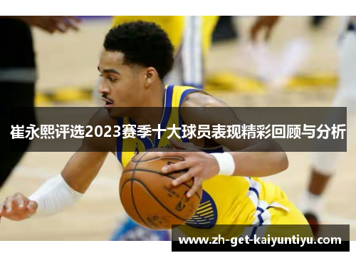 崔永熙评选2023赛季十大球员表现精彩回顾与分析