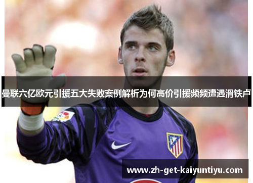 曼联六亿欧元引援五大失败案例解析为何高价引援频频遭遇滑铁卢 曼联六亿欧元引援五大失败案例解析为何高价引援频频遭遇滑铁卢