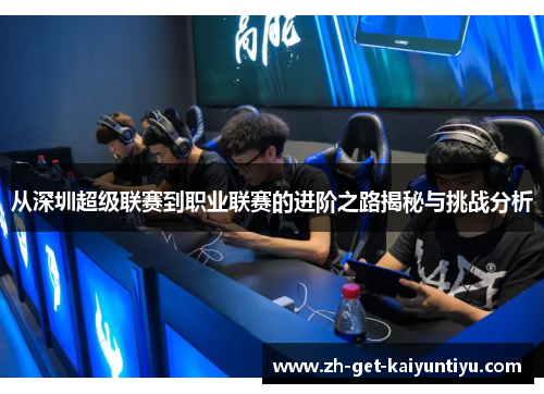 从深圳超级联赛到职业联赛的进阶之路揭秘与挑战分析 从深圳超级联赛到职业联赛的进阶之路揭秘与挑战分析