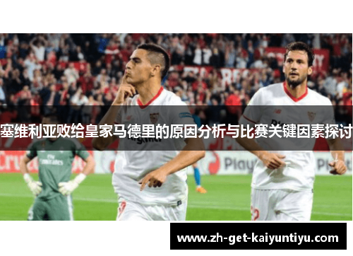 塞维利亚败给皇家马德里的原因分析与比赛关键因素探讨 塞维利亚败给皇家马德里的原因分析与比赛关键因素探讨