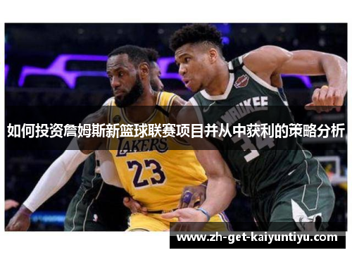 如何投资詹姆斯新篮球联赛项目并从中获利的策略分析 如何投资詹姆斯新篮球联赛项目并从中获利的策略分析