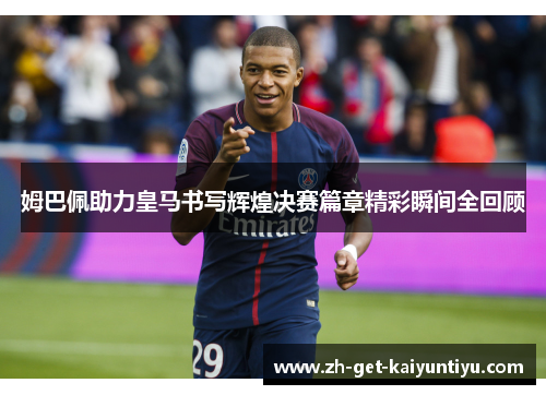 姆巴佩助力皇马书写辉煌决赛篇章精彩瞬间全回顾