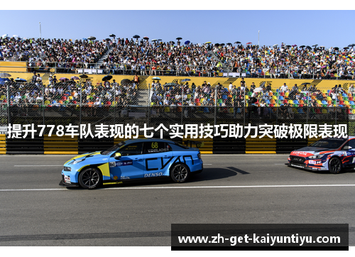 提升778车队表现的七个实用技巧助力突破极限表现 提升778车队表现的七个实用技巧助力突破极限表现