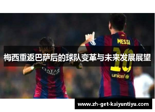 梅西重返巴萨后的球队变革与未来发展展望 梅西重返巴萨后的球队变革与未来发展展望
