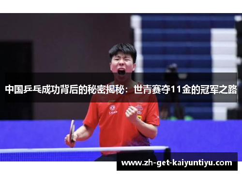 中国乒乓成功背后的秘密揭秘:世青赛夺11金的冠军之路 中国乒乓成功背后的秘密揭秘:世青赛夺11金的冠军之路