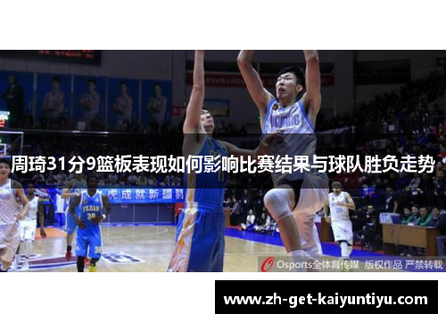 周琦31分9篮板表现如何影响比赛结果与球队胜负走势 周琦31分9篮板表现如何影响比赛结果与球队胜负走势