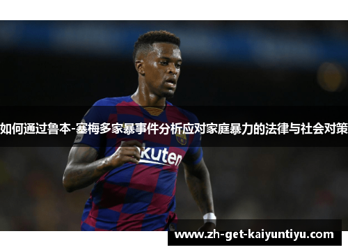 如何通过鲁本-塞梅多家暴事件分析应对家庭暴力的法律与社会对策 如何通过鲁本-塞梅多家暴事件分析应对家庭暴力的法律与社会对策
