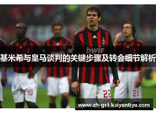 基米希与皇马谈判的关键步骤及转会细节解析 基米希与皇马谈判的关键步骤及转会细节解析