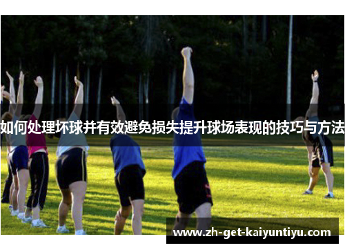 如何处理坏球并有效避免损失提升球场表现的技巧与方法 如何处理坏球并有效避免损失提升球场表现的技巧与方法