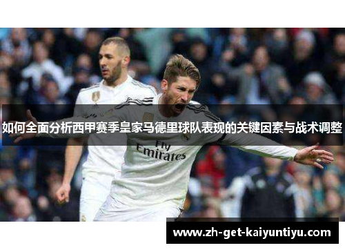 如何全面分析西甲赛季皇家马德里球队表现的关键因素与战术调整 如何全面分析西甲赛季皇家马德里球队表现的关键因素与战术调整