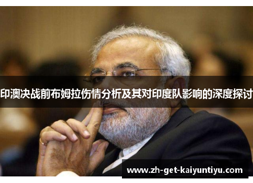 印澳决战前布姆拉伤情分析及其对印度队影响的深度探讨 印澳决战前布姆拉伤情分析及其对印度队影响的深度探讨