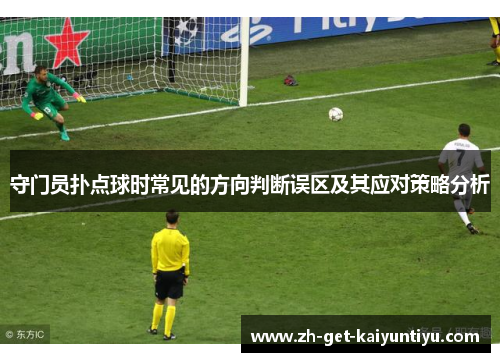 守门员扑点球时常见的方向判断误区及其应对策略分析