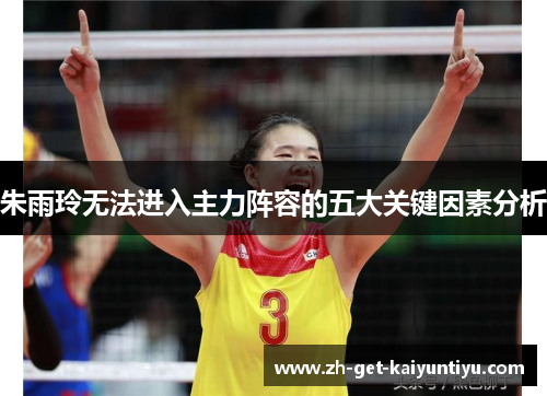 朱雨玲无法进入主力阵容的五大关键因素分析 朱雨玲无法进入主力阵容的五大关键因素分析