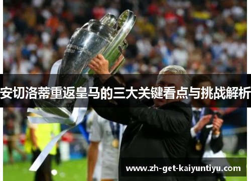 安切洛蒂重返皇马的三大关键看点与挑战解析