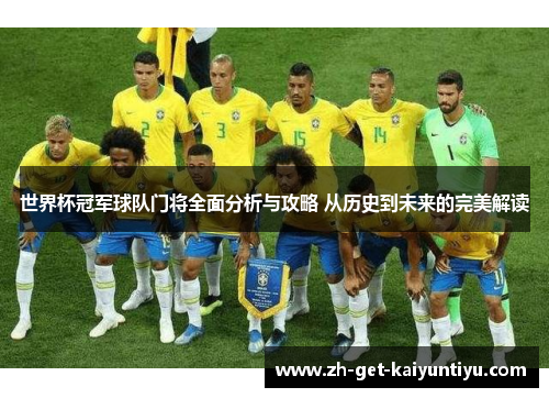 世界杯冠军球队门将全面分析与攻略 从历史到未来的完美解读 世界杯冠军球队门将全面分析与攻略 从历史到未来的完美解读