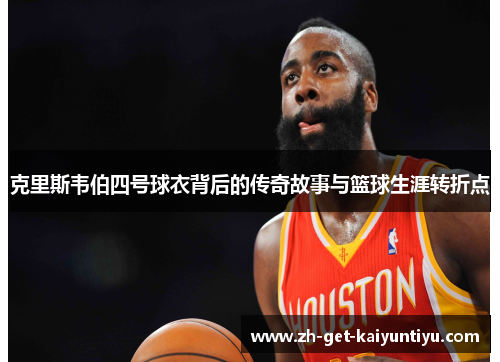 克里斯韦伯四号球衣背后的传奇故事与篮球生涯转折点 克里斯韦伯四号球衣背后的传奇故事与篮球生涯转折点