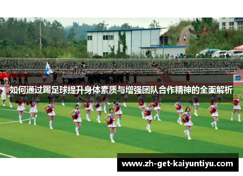 如何通过踢足球提升身体素质与增强团队合作精神的全面解析 如何通过踢足球提升身体素质与增强团队合作精神的全面解析