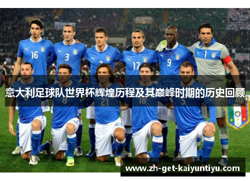 意大利足球队世界杯辉煌历程及其巅峰时期的历史回顾 意大利足球队世界杯辉煌历程及其巅峰时期的历史回顾