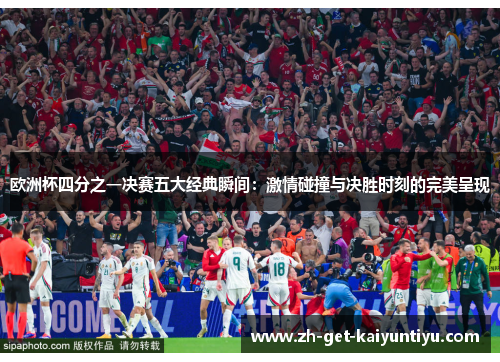 欧洲杯四分之一决赛五大经典瞬间:激情碰撞与决胜时刻的完美呈现 欧洲杯四分之一决赛五大经典瞬间:激情碰撞与决胜时刻的完美呈现