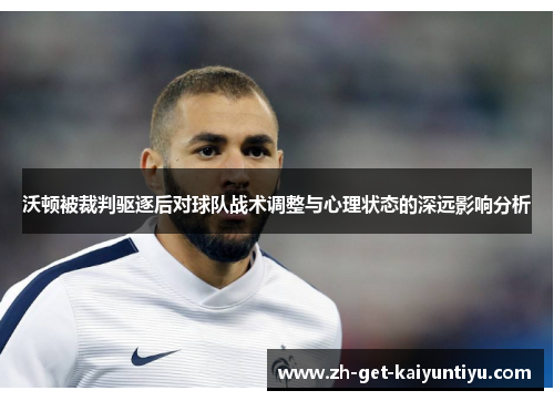 沃顿被裁判驱逐后对球队战术调整与心理状态的深远影响分析 沃顿被裁判驱逐后对球队战术调整与心理状态的深远影响分析