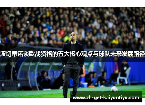 波切蒂诺谈欧战资格的五大核心观点与球队未来发展路径 波切蒂诺谈欧战资格的五大核心观点与球队未来发展路径