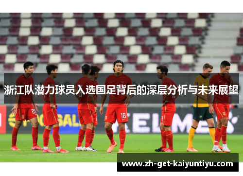 浙江队潜力球员入选国足背后的深层分析与未来展望 浙江队潜力球员入选国足背后的深层分析与未来展望