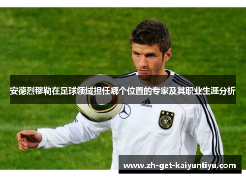 安德烈穆勒在足球领域担任哪个位置的专家及其职业生涯分析 安德烈穆勒在足球领域担任哪个位置的专家及其职业生涯分析