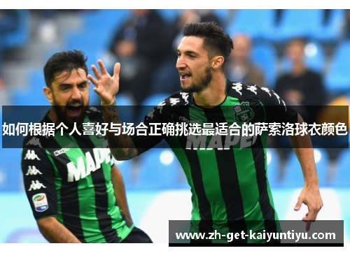 如何根据个人喜好与场合正确挑选最适合的萨索洛球衣颜色 如何根据个人喜好与场合正确挑选最适合的萨索洛球衣颜色