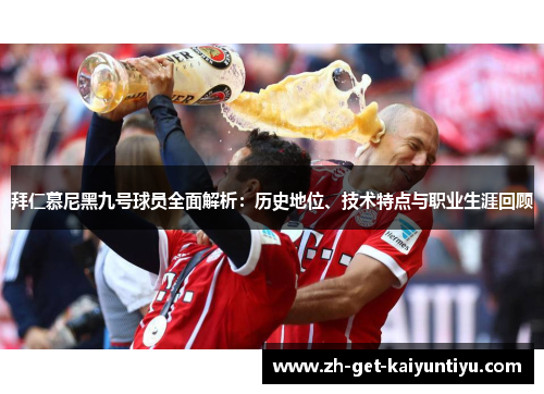 拜仁慕尼黑九号球员全面解析:历史地位、技术特点与职业生涯回顾 拜仁慕尼黑九号球员全面解析:历史地位、技术特点与职业生涯回顾