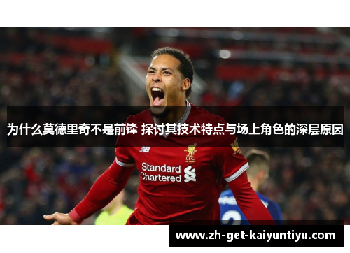 为什么莫德里奇不是前锋 探讨其技术特点与场上角色的深层原因 为什么莫德里奇不是前锋 探讨其技术特点与场上角色的深层原因