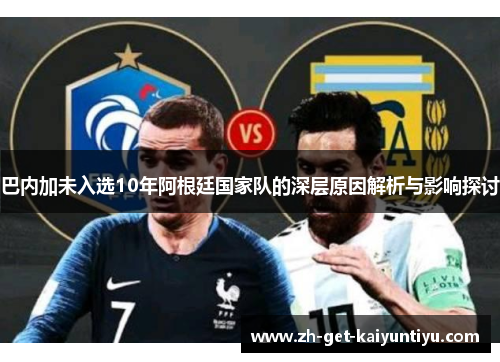 巴内加未入选10年阿根廷国家队的深层原因解析与影响探讨