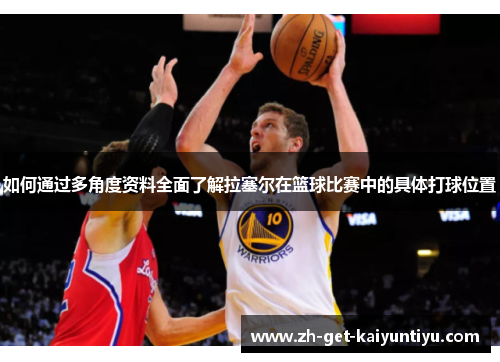 如何通过多角度资料全面了解拉塞尔在篮球比赛中的具体打球位置 如何通过多角度资料全面了解拉塞尔在篮球比赛中的具体打球位置