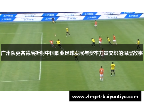 广州队更名背后折射中国职业足球发展与资本力量交织的深层故事
