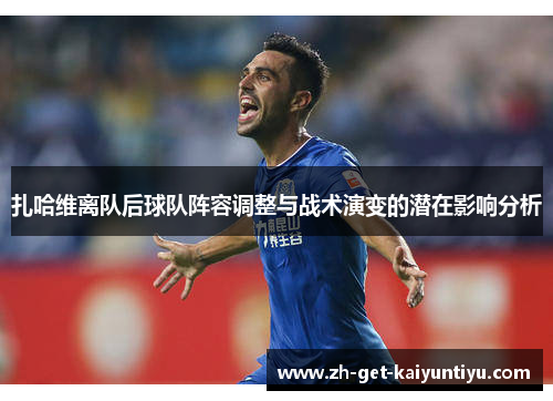 扎哈维离队后球队阵容调整与战术演变的潜在影响分析 扎哈维离队后球队阵容调整与战术演变的潜在影响分析