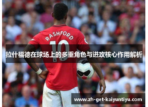 拉什福德在球场上的多重角色与进攻核心作用解析 拉什福德在球场上的多重角色与进攻核心作用解析