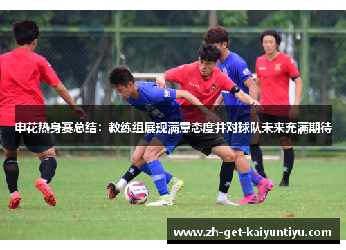 申花热身赛总结:教练组展现满意态度并对球队未来充满期待 申花热身赛总结:教练组展现满意态度并对球队未来充满期待