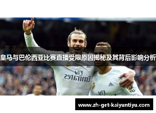 皇马与巴伦西亚比赛直播受限原因揭秘及其背后影响分析 皇马与巴伦西亚比赛直播受限原因揭秘及其背后影响分析
