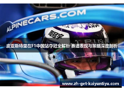 皮亚斯特里在F1中国站夺冠全解析 赛道表现与策略深度剖析
