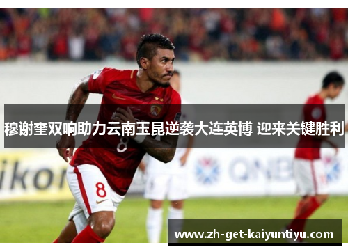 穆谢奎双响助力云南玉昆逆袭大连英博 迎来关键胜利 穆谢奎双响助力云南玉昆逆袭大连英博 迎来关键胜利