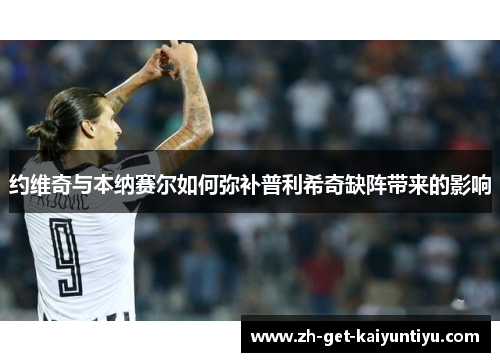 约维奇与本纳赛尔如何弥补普利希奇缺阵带来的影响 约维奇与本纳赛尔如何弥补普利希奇缺阵带来的影响