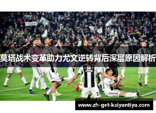莫塔战术变革助力尤文逆转背后深层原因解析 莫塔战术变革助力尤文逆转背后深层原因解析