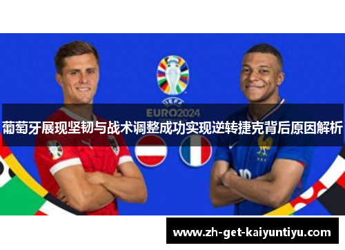 葡萄牙展现坚韧与战术调整成功实现逆转捷克背后原因解析 葡萄牙展现坚韧与战术调整成功实现逆转捷克背后原因解析
