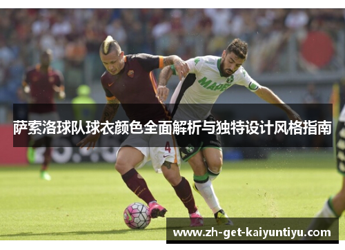萨索洛球队球衣颜色全面解析与独特设计风格指南 萨索洛球队球衣颜色全面解析与独特设计风格指南